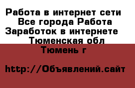 Работа в интернет сети. - Все города Работа » Заработок в интернете   . Тюменская обл.,Тюмень г.